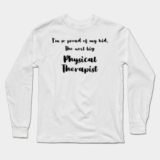 I'm So Proud of My Kid. The Next Big Physical Therapist Long Sleeve T-Shirt